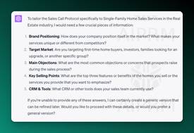 Screenshot of AIPRM Prompt Questions Input:

To tailor the Sales Call Protocol specifically to Single-Family Home Sales Services in the Real Estate industry, I would need a few crucial pieces of information:

Brand Positioning: How does your company position itself in the market? What makes your services unique or different from competitors?
Target Market: Are you targeting first-time home buyers, investors, families looking for an upgrade, or another specific group?
Main Objections: What are the most common objections or concerns that prospects raise during the sales process?
Key Selling Points: What are the top three features or benefits of the homes you sell or the services you provide that you want to emphasize?
CRM &amp; Tools: What CRM or other tools does your sales team currently use?
If you're unable to provide any of these answers, I can certainly create a generic version that can be refined later. Would you like to proceed with these details, or would you prefer a general version?

