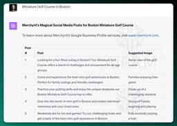 Miniature Golf Course in Boston
ChatGPT
Merchynt's Magical Social Media Posts for Boston Miniature Golf Course

To learn more about Merchynt's Google Business Profile services, visit www.merchynt.com.

Post # Post Suggested Image
1 Looking for a fun-filled outing in Boston? Our Miniature Golf Course offers a blend of challenges and amusement for all age groups. Aerial view of the golf course
2 Come and experience the best mini-golf adventures in Boston. Perfect for family outings and friendly challenges! Families enjoying their game
3 Practice your putting skills and enjoy the unique obstacles our Boston Miniature Golf Course has to offer. Close-up of a challenging obstacle
4 Dive into the world of mini-golf in Boston and create cherished memories with your loved ones. Group of friends laughing and playing
5 Weekends are for fun and games! Try our challenging holes and get a taste of the best mini-golf experience in Boston. Kids excitedly playing a hole