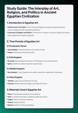 Screenshot of AIPRM Output for a lecture notes:

Study Guide: The Interplay of Art, Religion, and Politics in Ancient Egyptian Civilization
1. Introduction to Egyptian Art
Art Not Just for Art's Sake: The art of Ancient Egypt was deeply intertwined with the culture's religious beliefs and political ideology.
Connection to Religion and Politics: Art served as a medium to express religious principles and to legitimize the reign of pharaohs.
2. Time Periods of Egyptian Art
2.1 Predynastic Period
Animal Motifs: Common themes in art include animals.
Pottery: Utilitarian as well as decorative.
2.2 Old Kingdom
Pyramids: Represented the pinnacle of Old Kingdom art and architecture.
Sphinx: Mythical creatures depicted in grand scale.
2.3 Middle Kingdom
More Realism: A shift towards more realistic depictions, especially in sculptures.
2.4 New Kingdom
Temples: Large-scale architectural marvels.
Frescoes: Painted walls with religious and daily life scenes.
3. Materials Used in Egyptian Art
Stone: Predominantly limestone and sandstone.
Gold: For jewelry and masks, indicating wealth and divinity.
Copper: Used in tools and sculptures.
Faience: Glazed ceramics.
Papyrus: Used for writing and painting.
